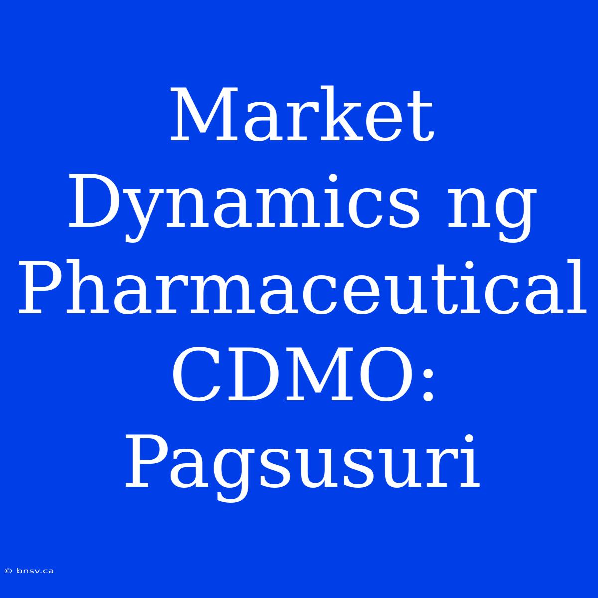 Market Dynamics Ng Pharmaceutical CDMO: Pagsusuri