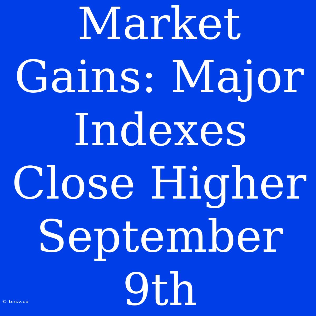 Market Gains: Major Indexes Close Higher September 9th