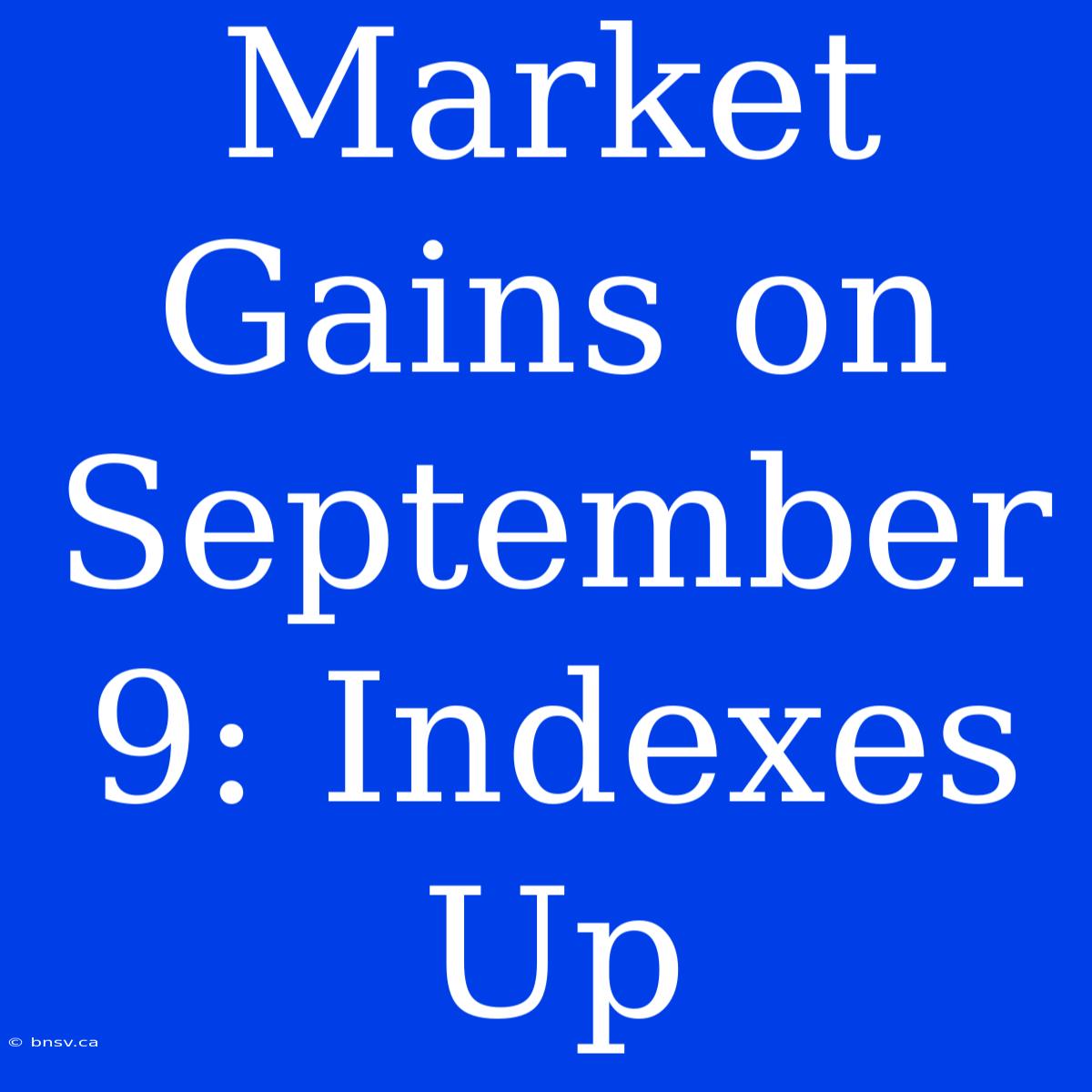 Market Gains On September 9: Indexes Up