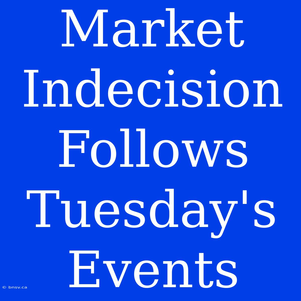 Market Indecision Follows Tuesday's Events