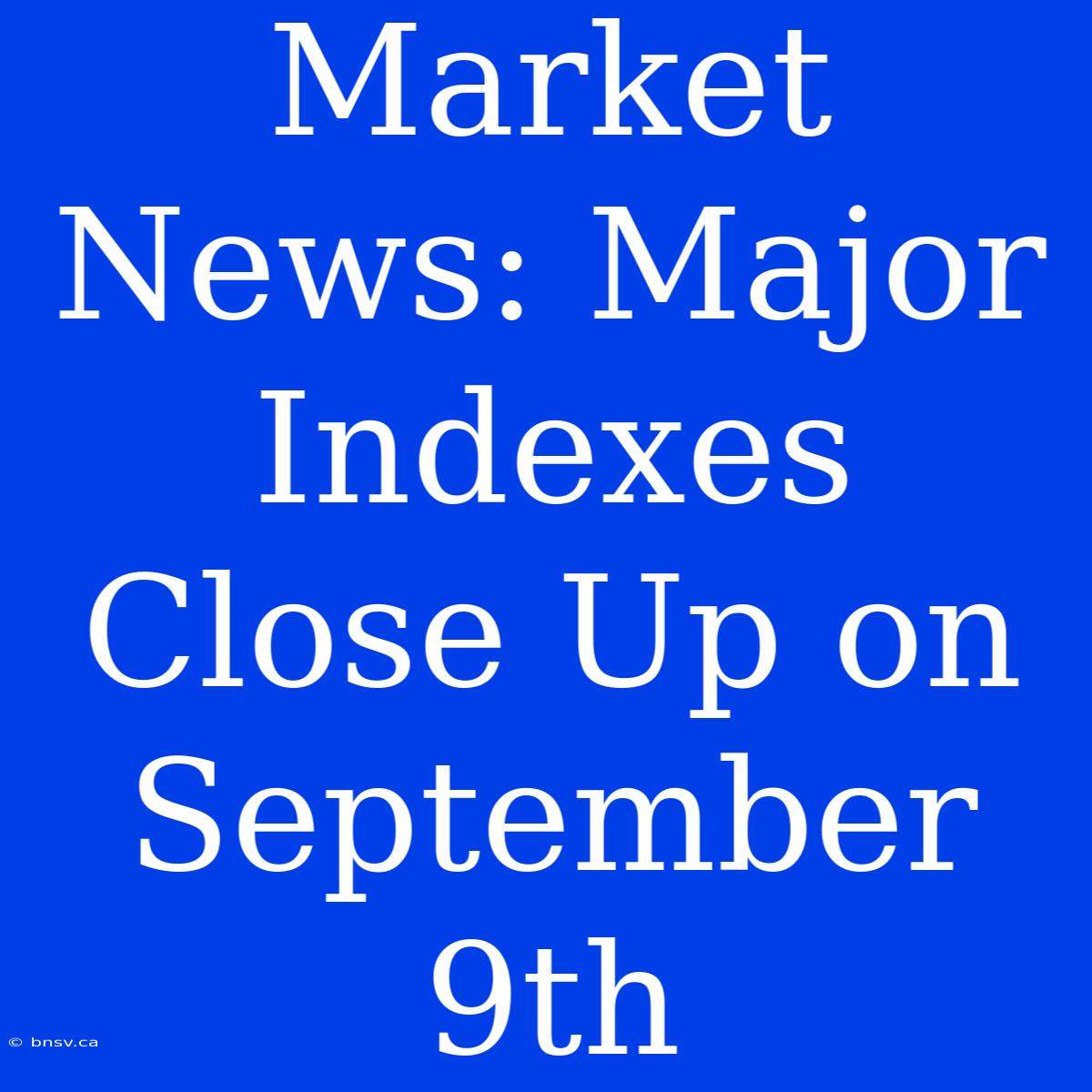 Market News: Major Indexes Close Up On September 9th