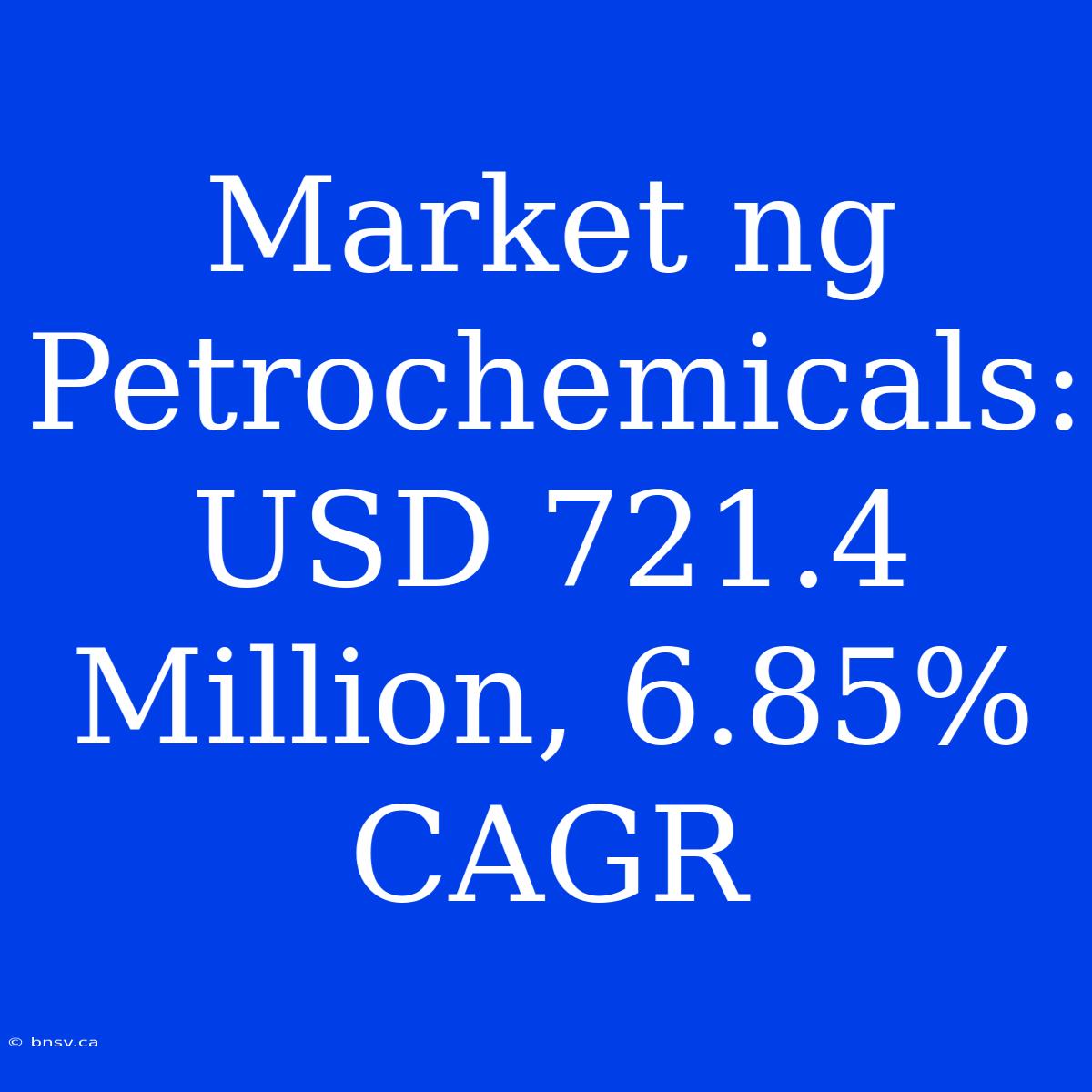 Market Ng Petrochemicals: USD 721.4 Million, 6.85% CAGR