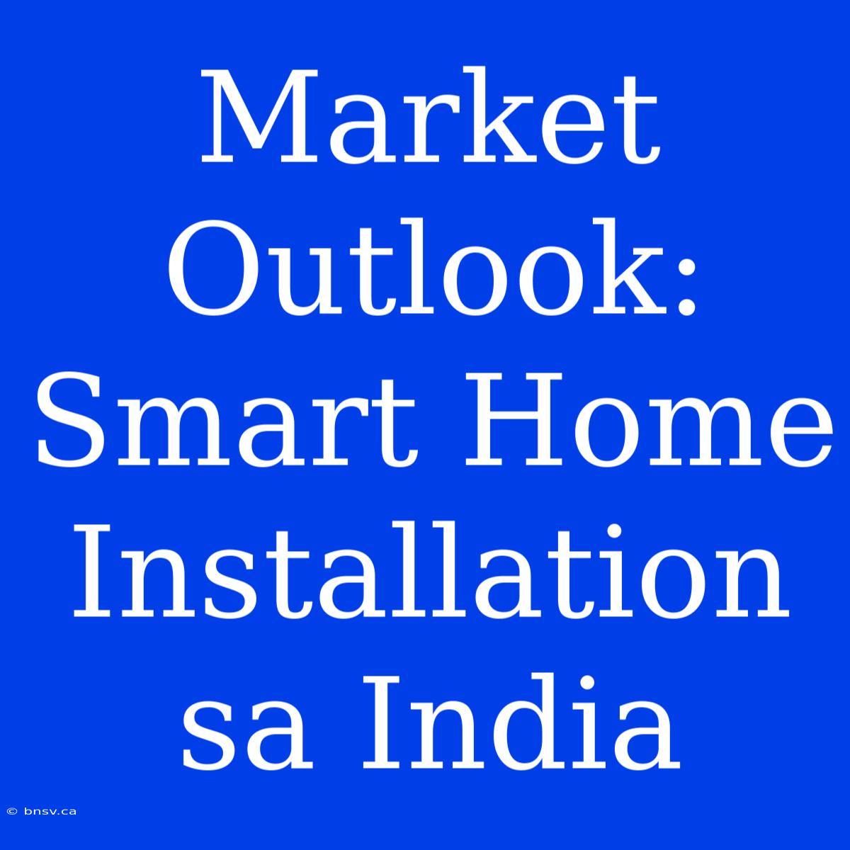 Market Outlook: Smart Home Installation Sa India