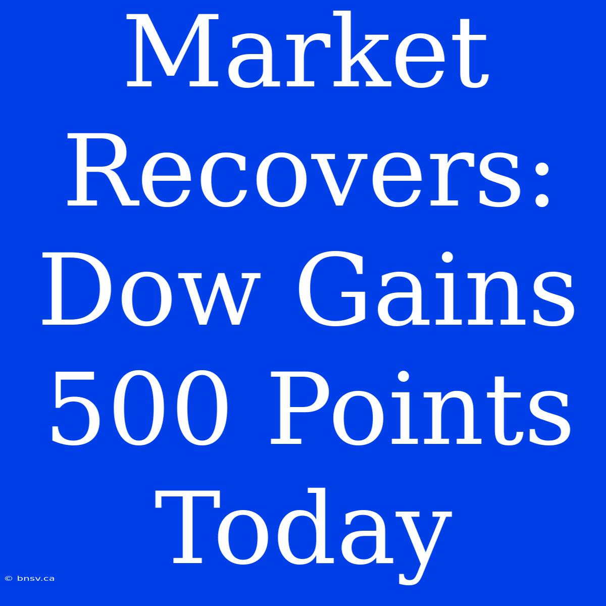 Market Recovers: Dow Gains 500 Points Today