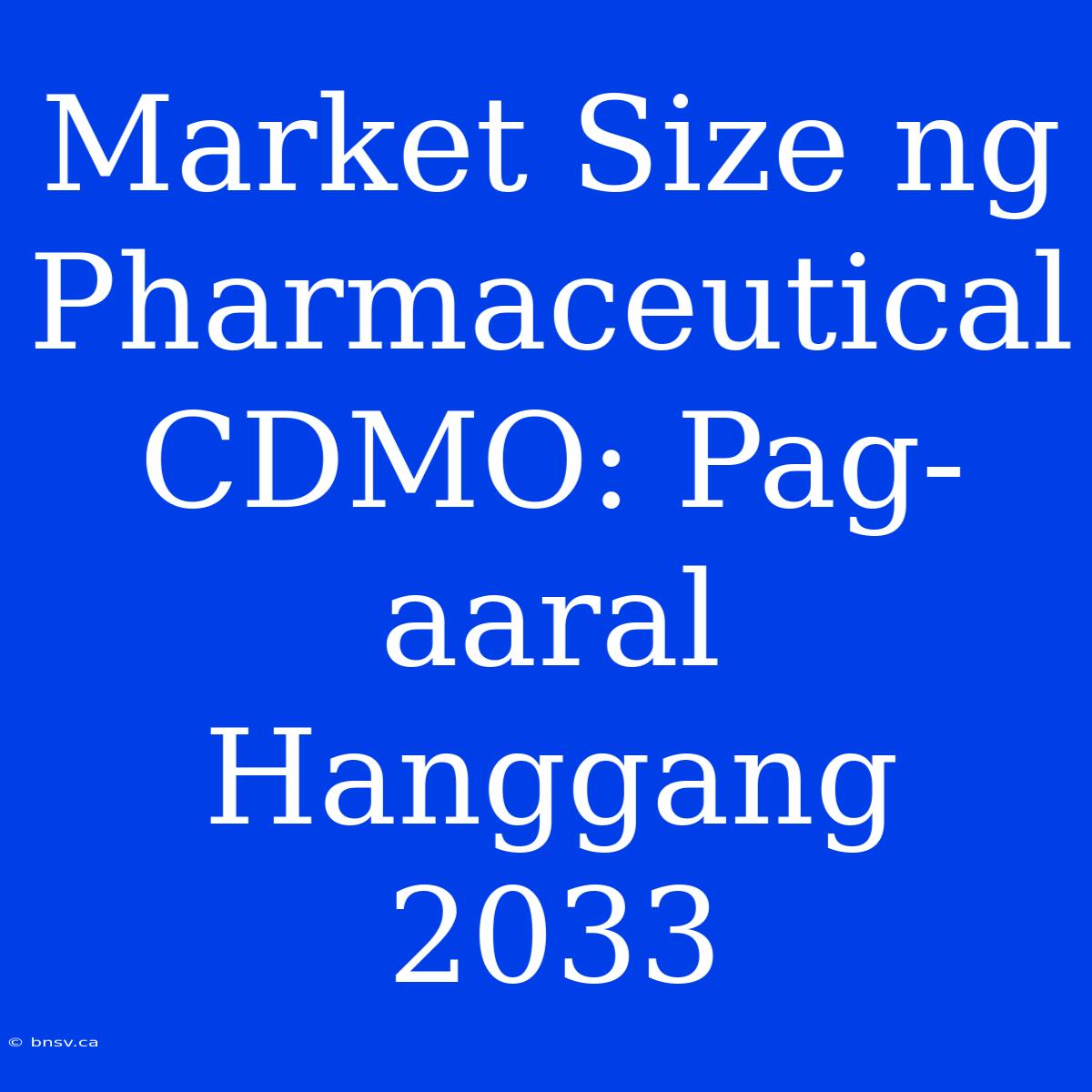 Market Size Ng Pharmaceutical CDMO: Pag-aaral Hanggang 2033