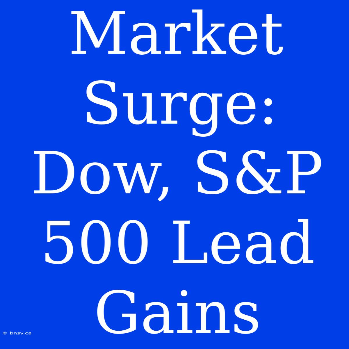 Market Surge: Dow, S&P 500 Lead Gains