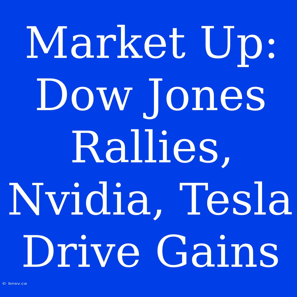 Market Up: Dow Jones Rallies, Nvidia, Tesla Drive Gains