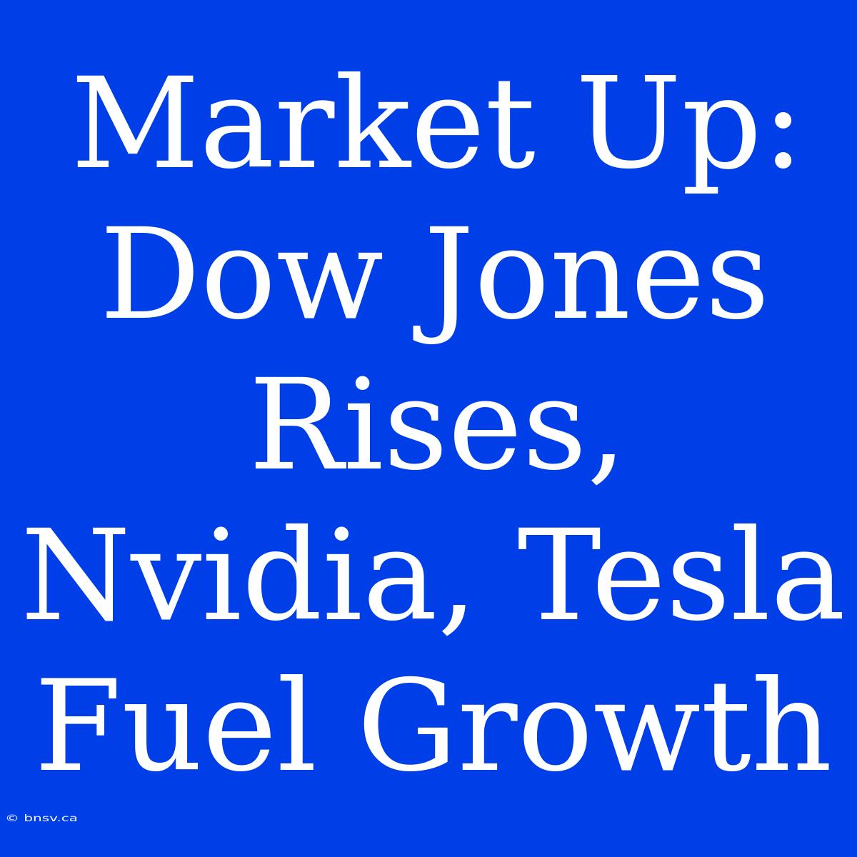 Market Up: Dow Jones Rises, Nvidia, Tesla Fuel Growth