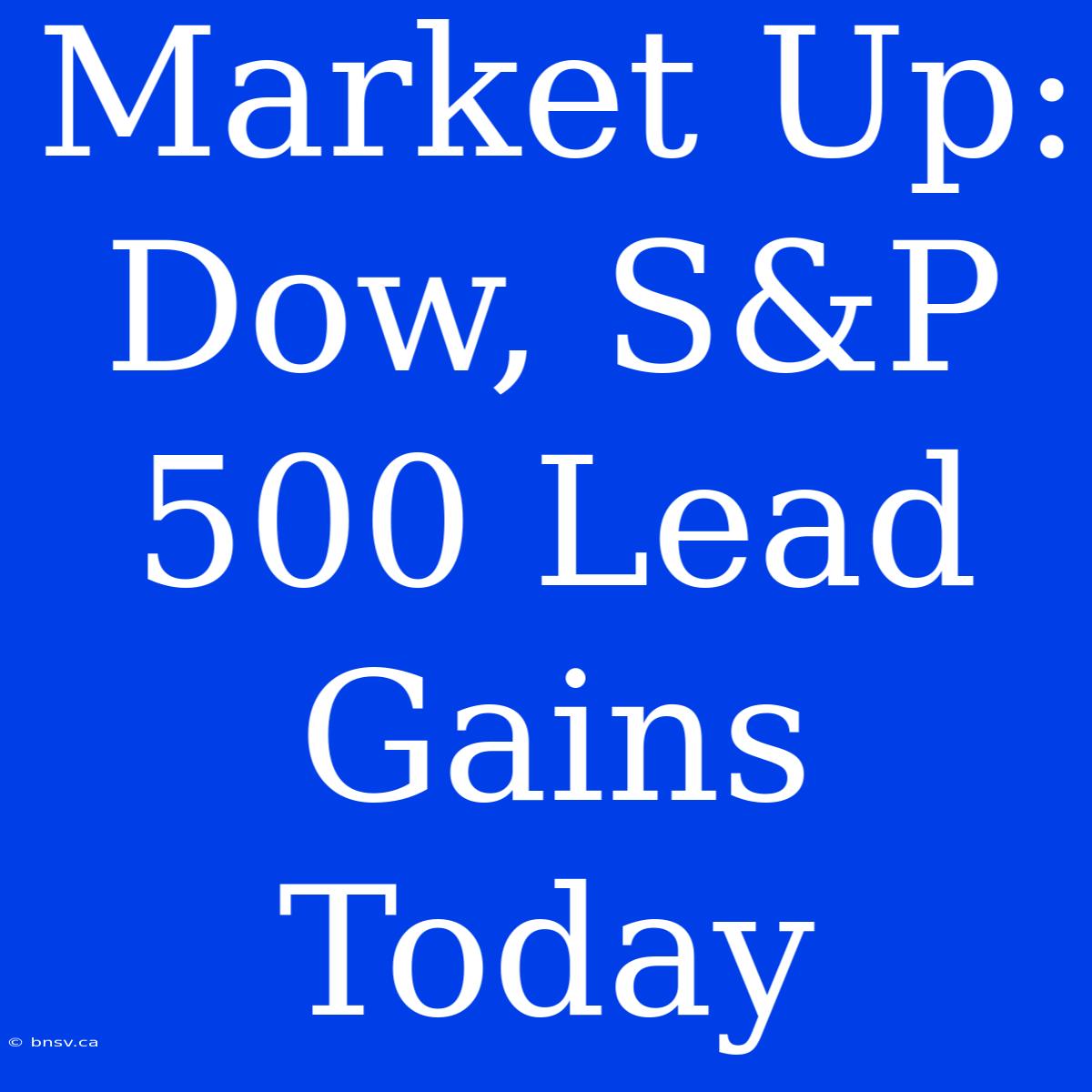 Market Up: Dow, S&P 500 Lead Gains Today