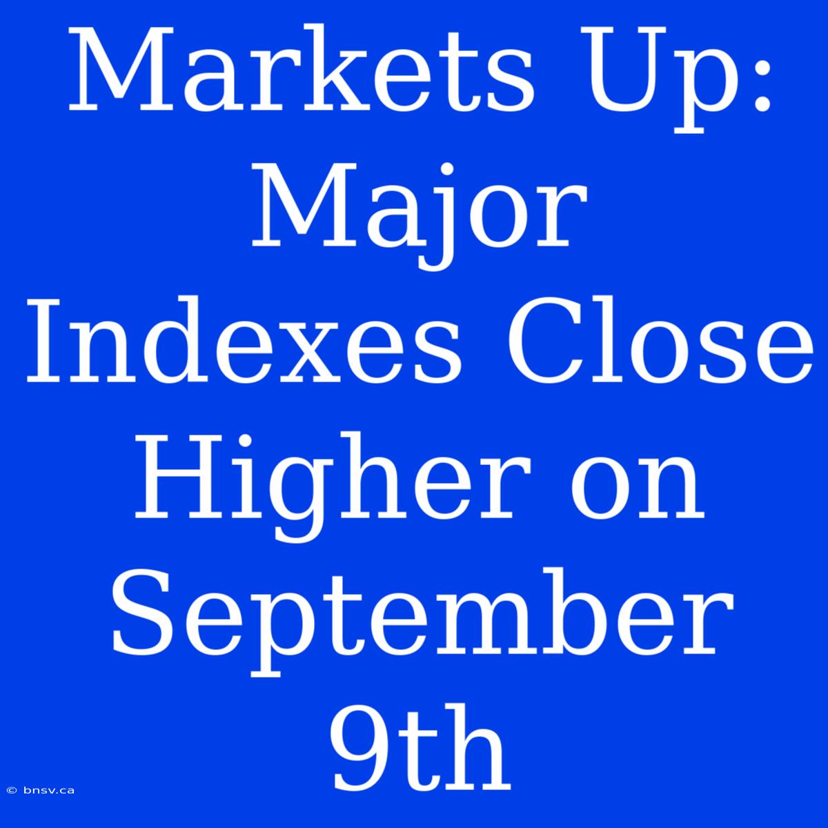 Markets Up: Major Indexes Close Higher On September 9th