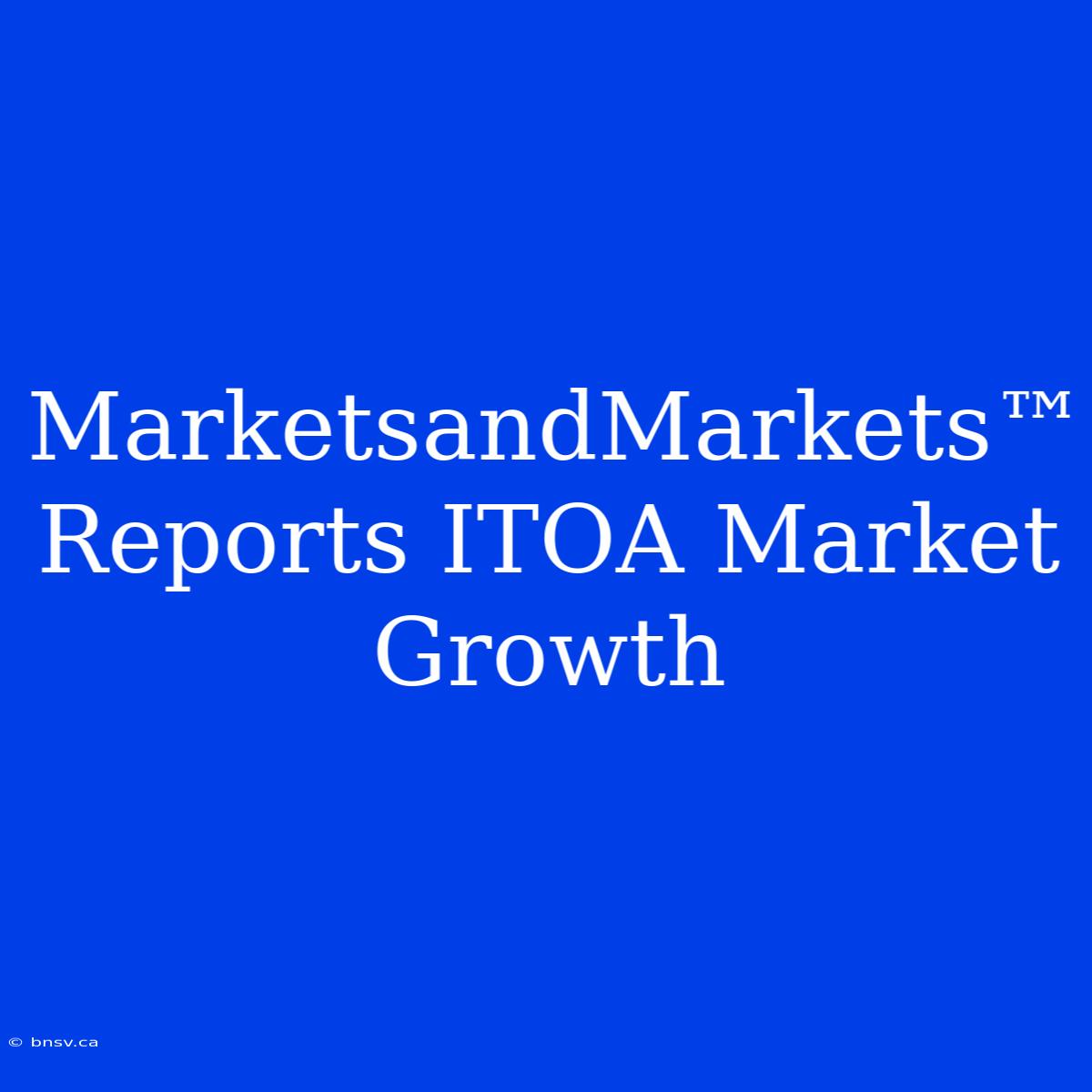 MarketsandMarkets™ Reports ITOA Market Growth