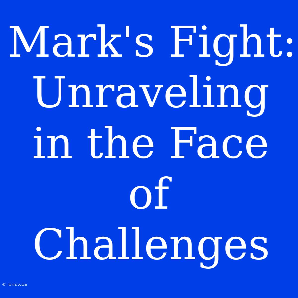 Mark's Fight: Unraveling In The Face Of Challenges