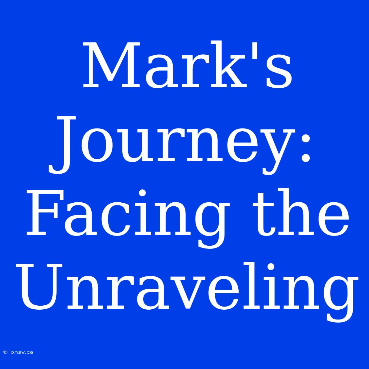 Mark's Journey: Facing The Unraveling