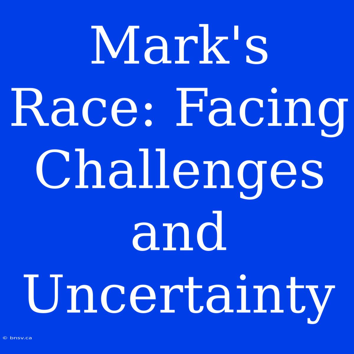 Mark's Race: Facing Challenges And Uncertainty