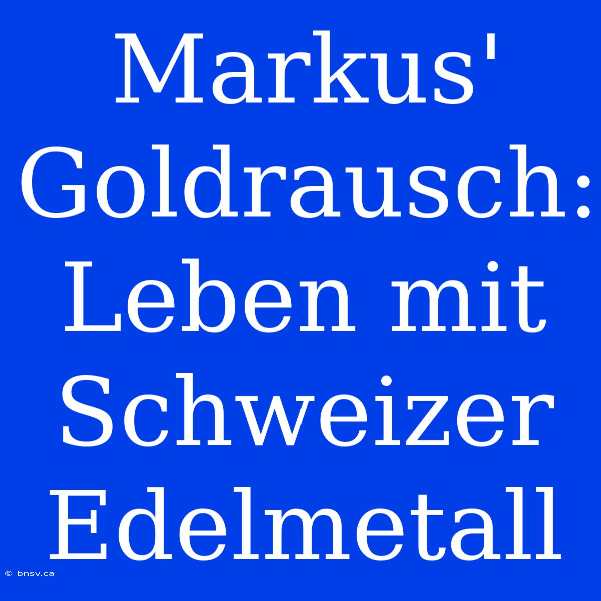 Markus' Goldrausch: Leben Mit Schweizer Edelmetall