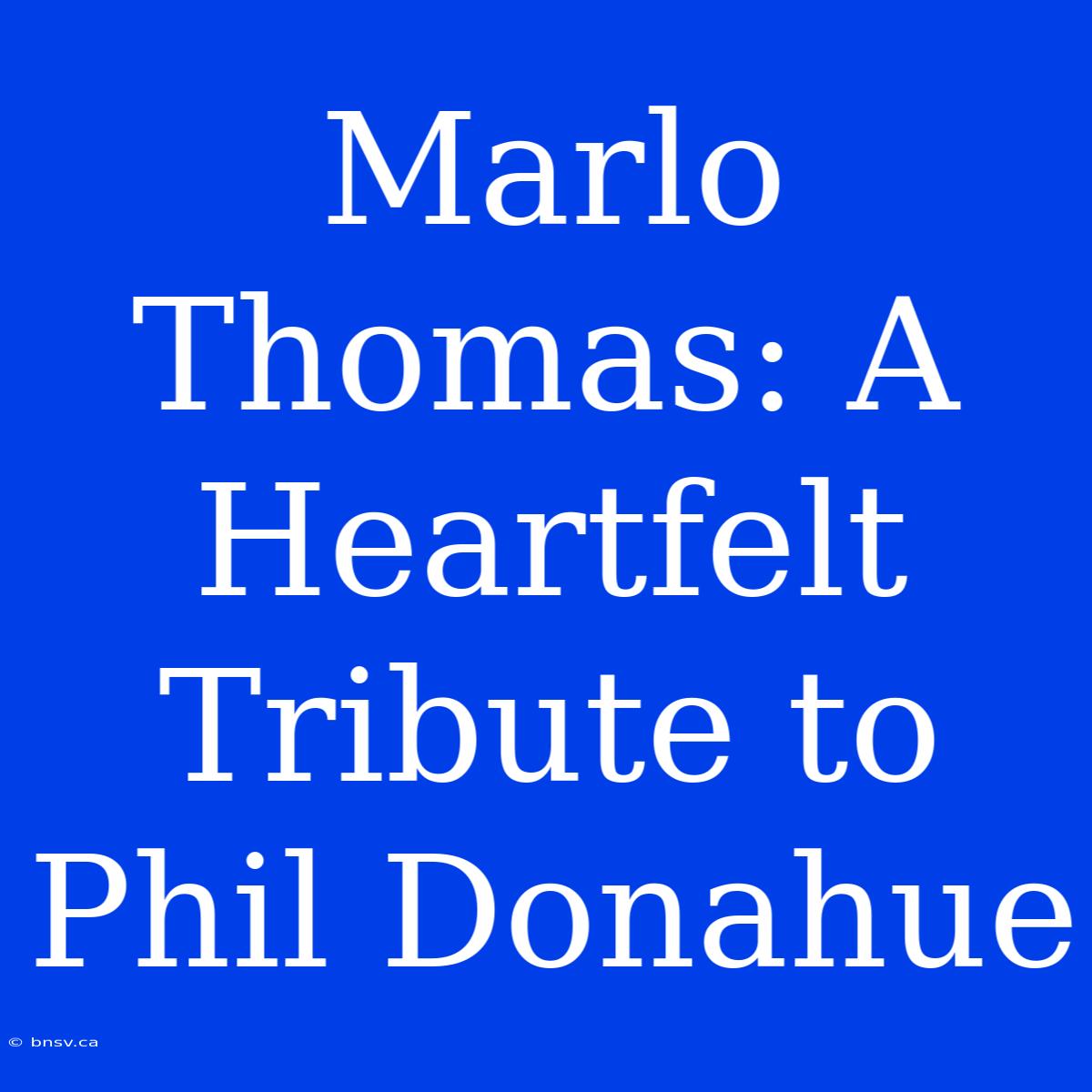 Marlo Thomas: A Heartfelt Tribute To Phil Donahue