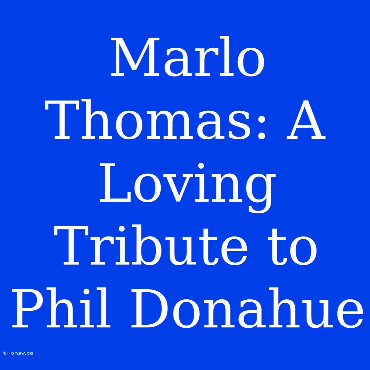 Marlo Thomas: A Loving Tribute To Phil Donahue