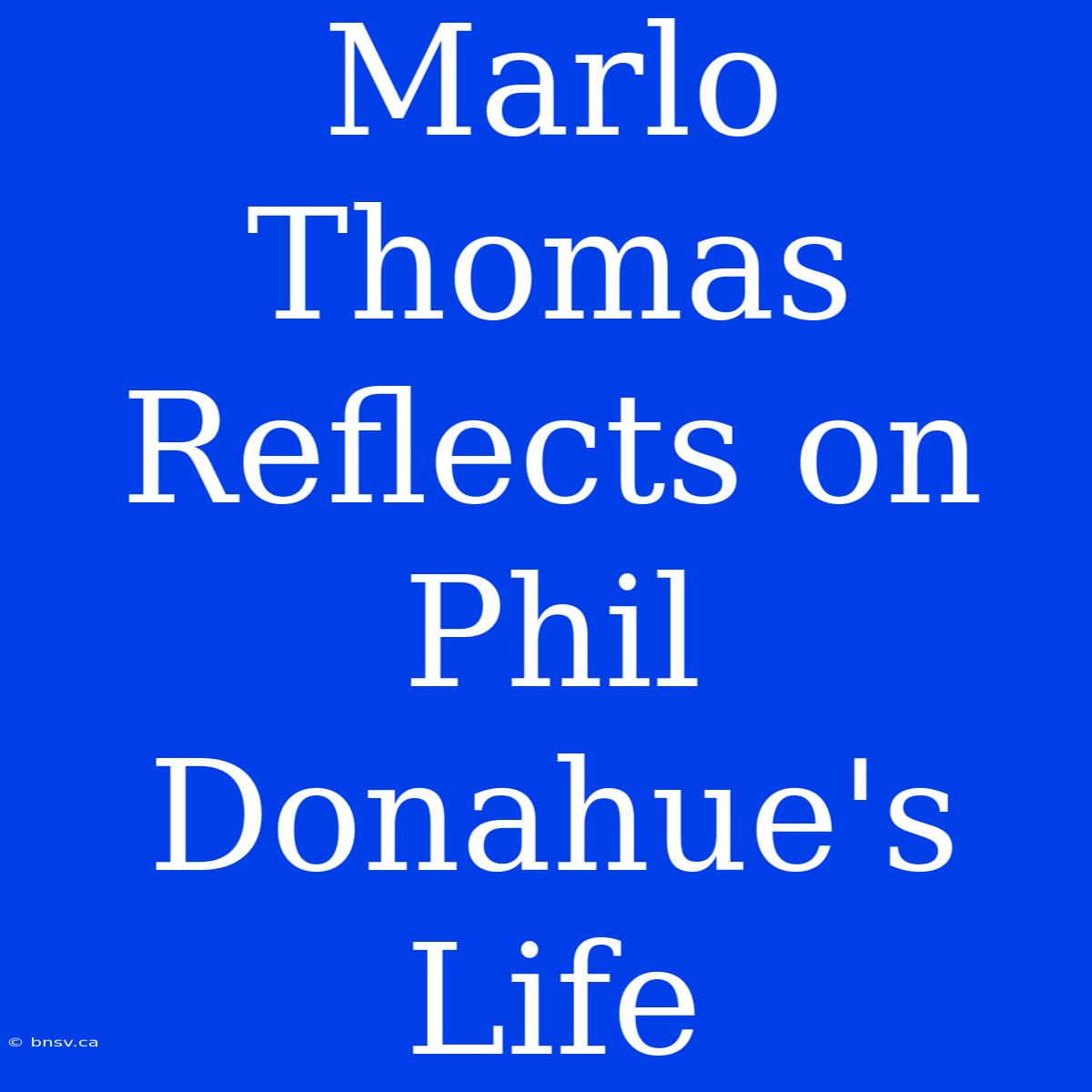 Marlo Thomas Reflects On Phil Donahue's Life