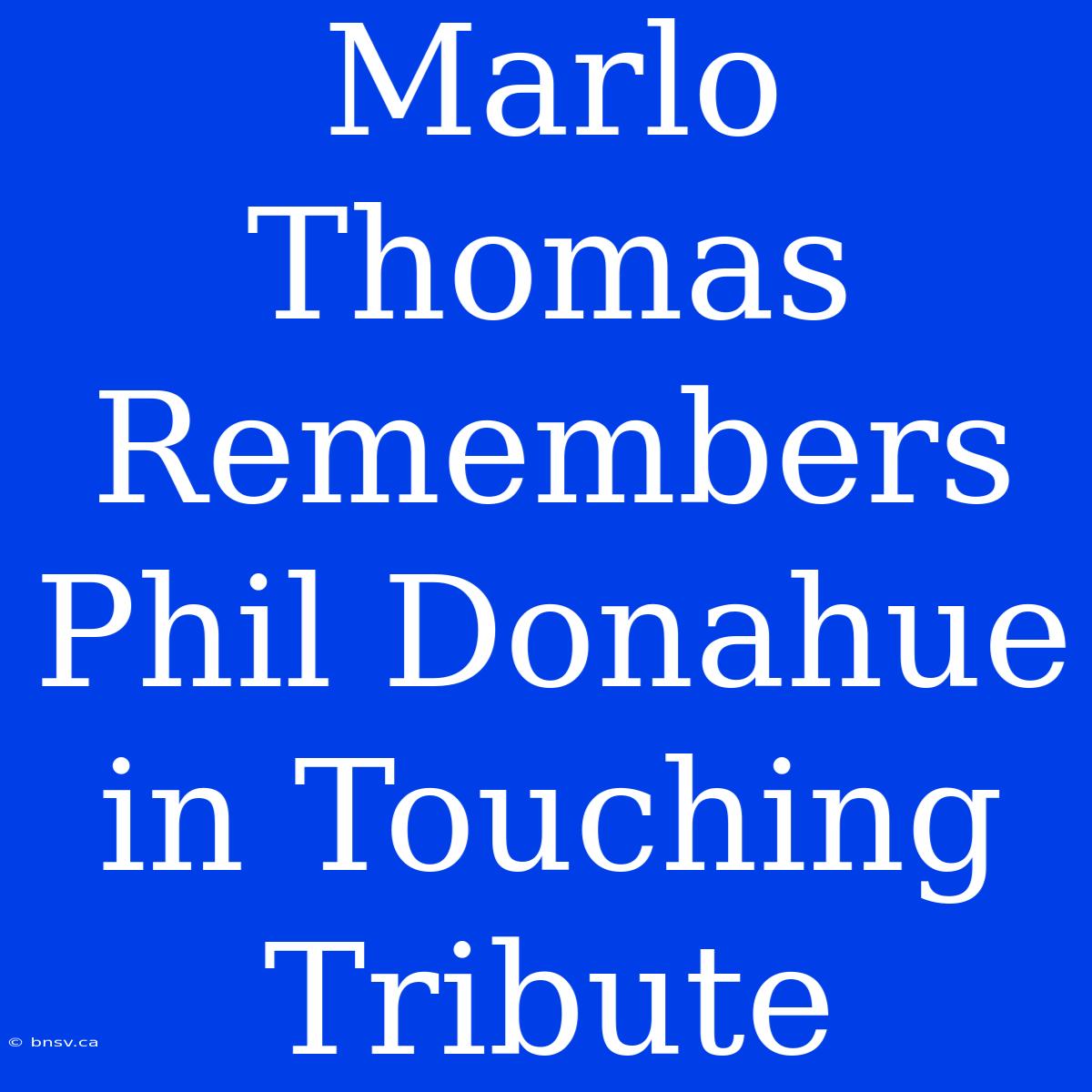 Marlo Thomas Remembers Phil Donahue In Touching Tribute