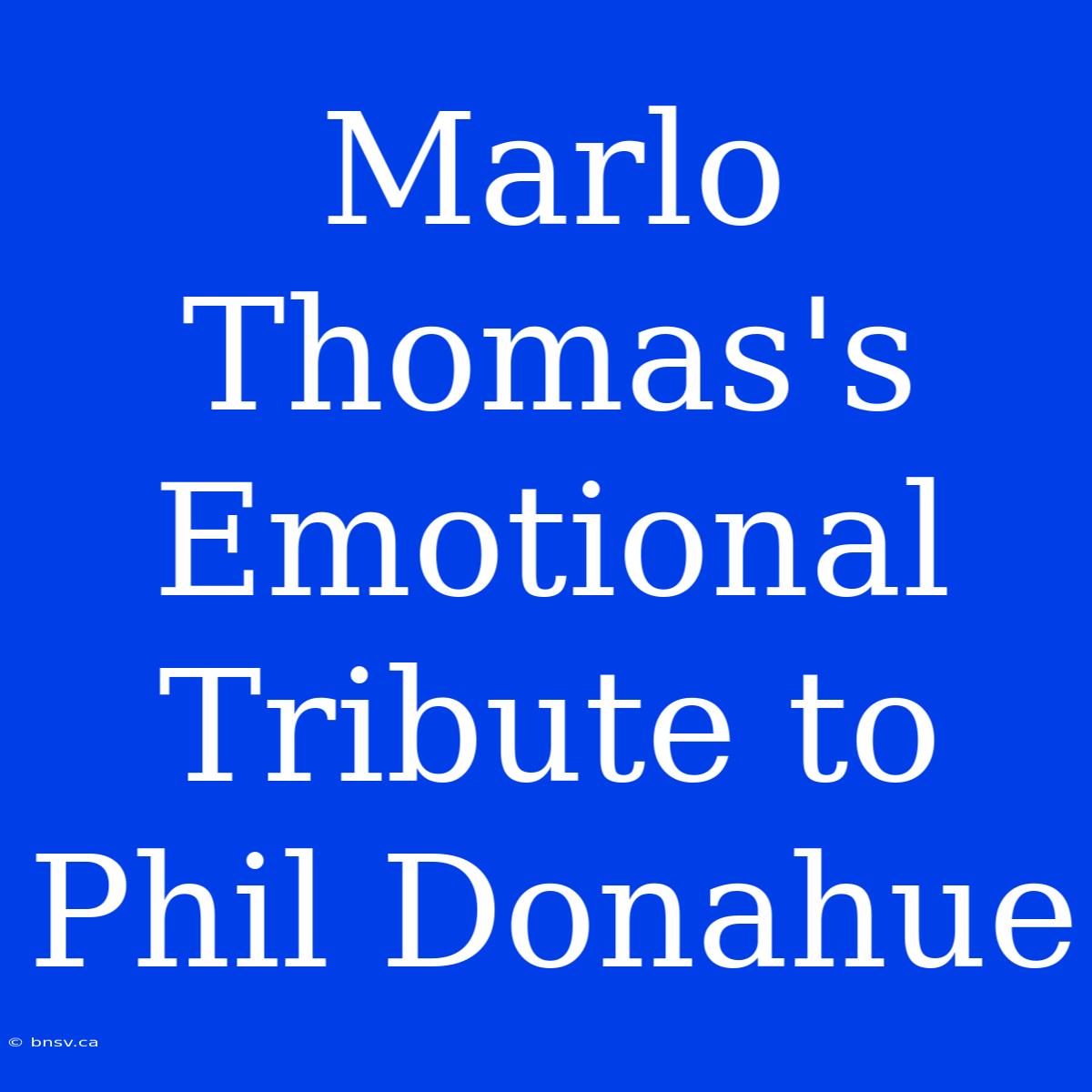 Marlo Thomas's Emotional Tribute To Phil Donahue