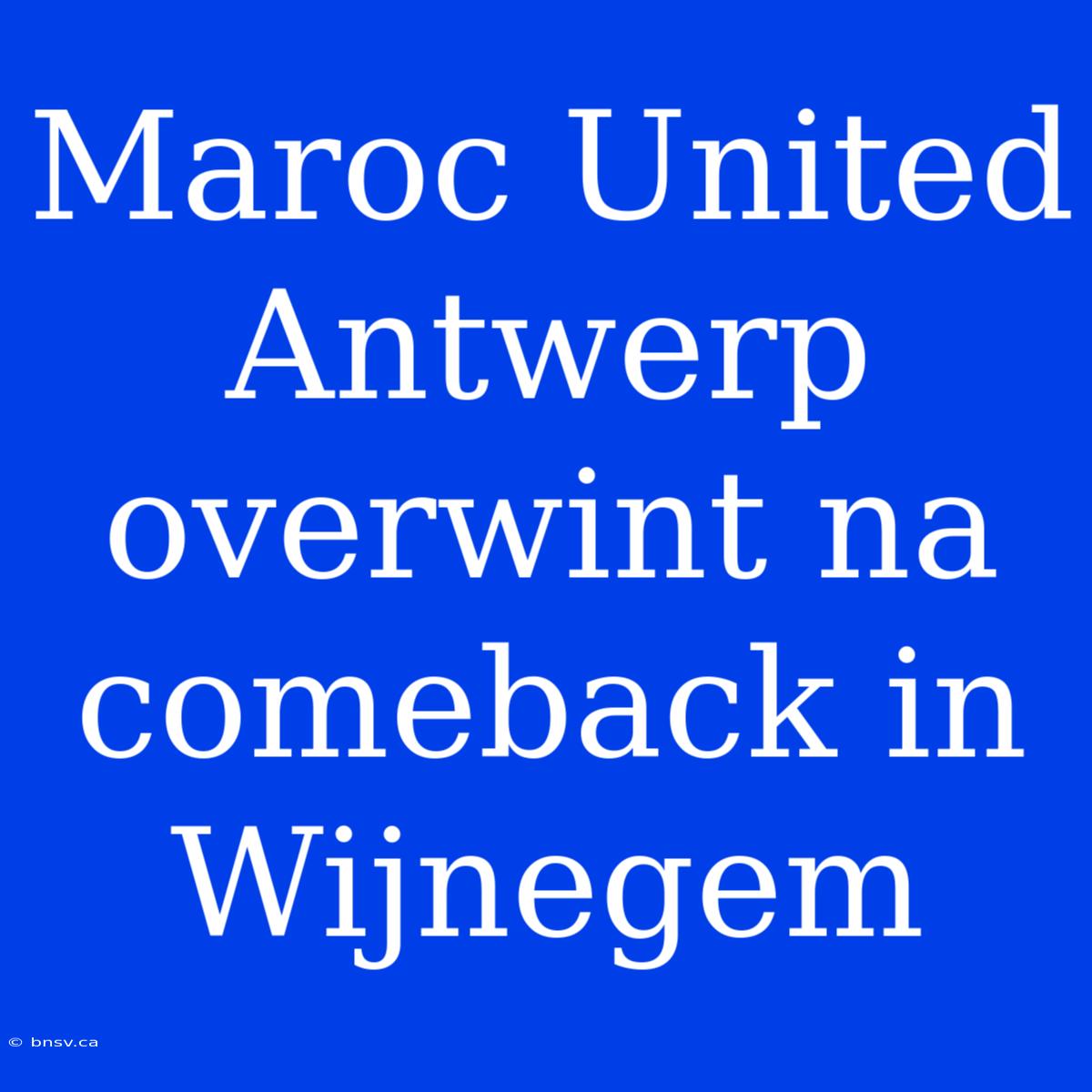 Maroc United Antwerp Overwint Na Comeback In Wijnegem