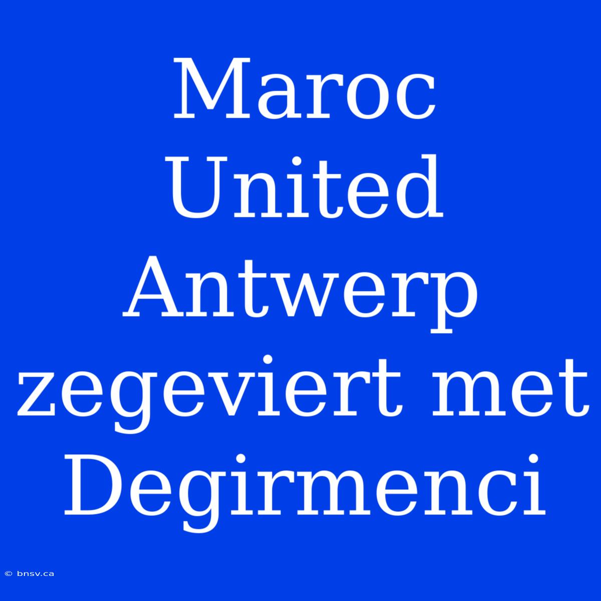 Maroc United Antwerp Zegeviert Met Degirmenci