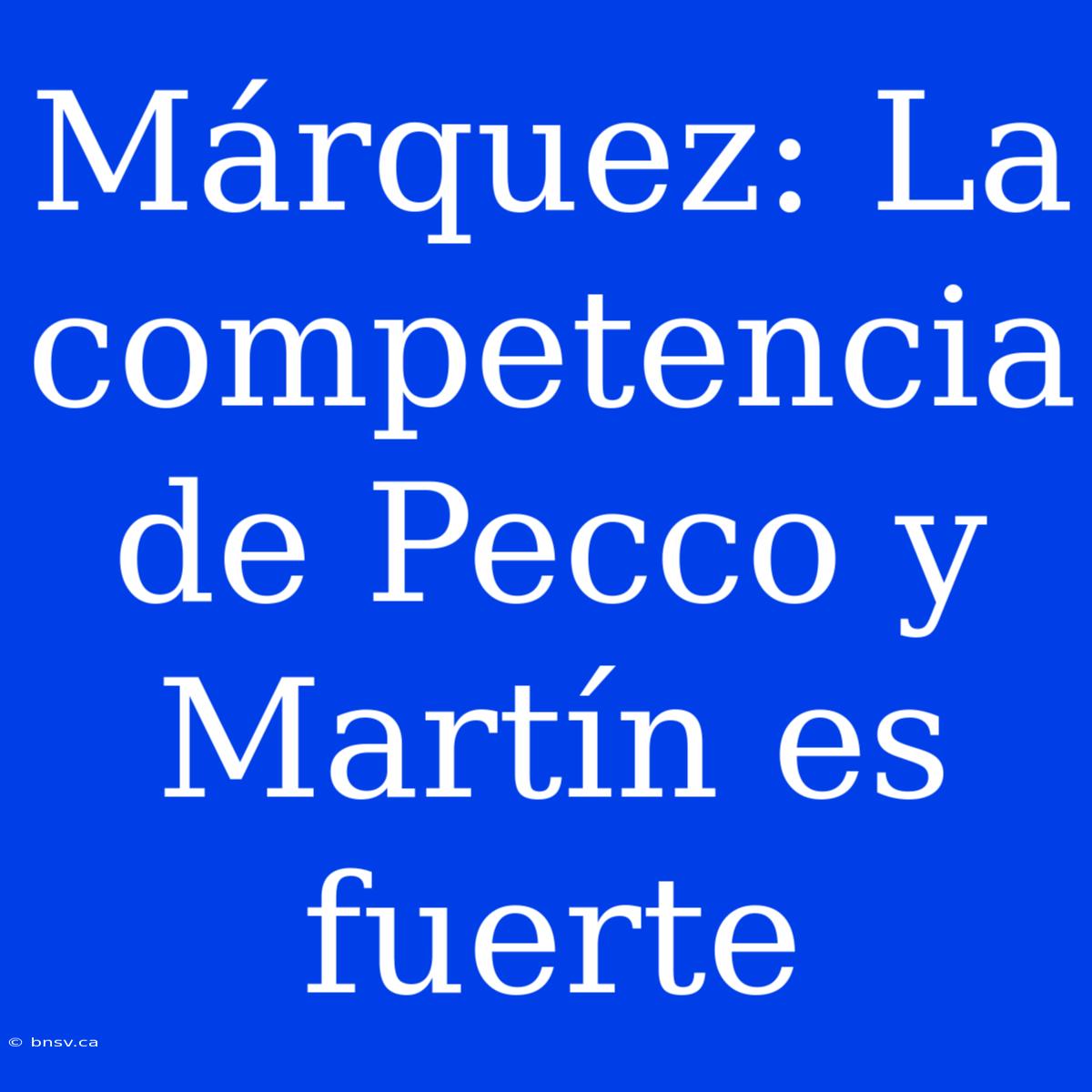 Márquez: La Competencia De Pecco Y Martín Es Fuerte