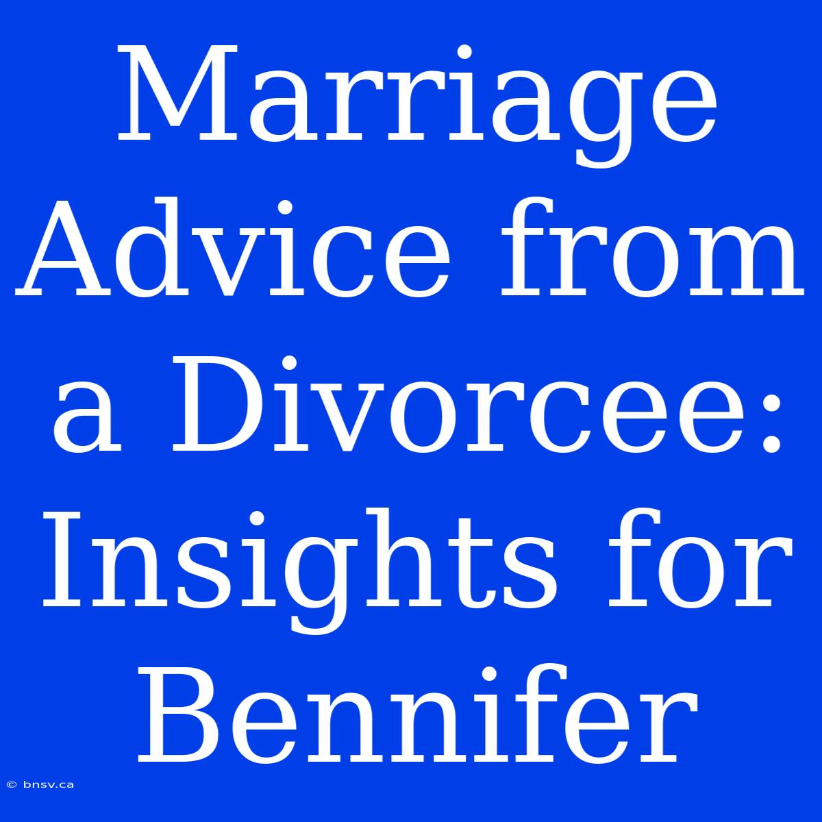 Marriage Advice From A Divorcee: Insights For Bennifer