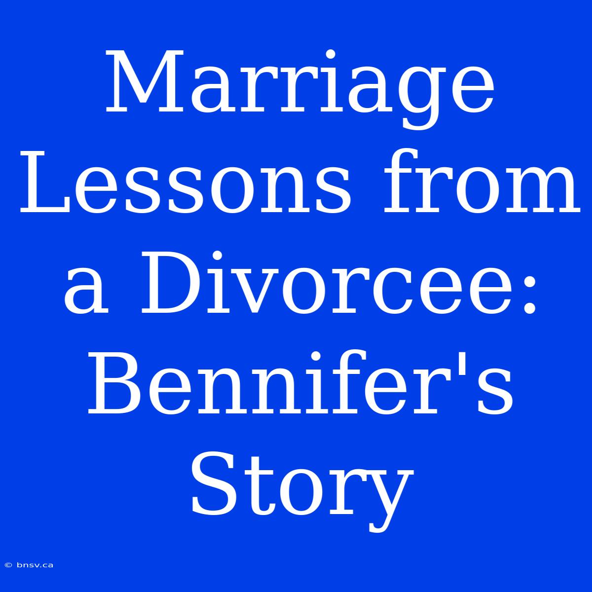 Marriage Lessons From A Divorcee: Bennifer's Story