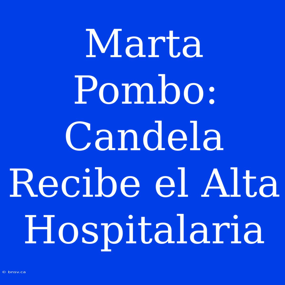 Marta Pombo: Candela Recibe El Alta Hospitalaria