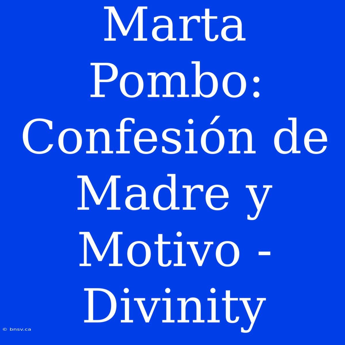 Marta Pombo: Confesión De Madre Y Motivo - Divinity