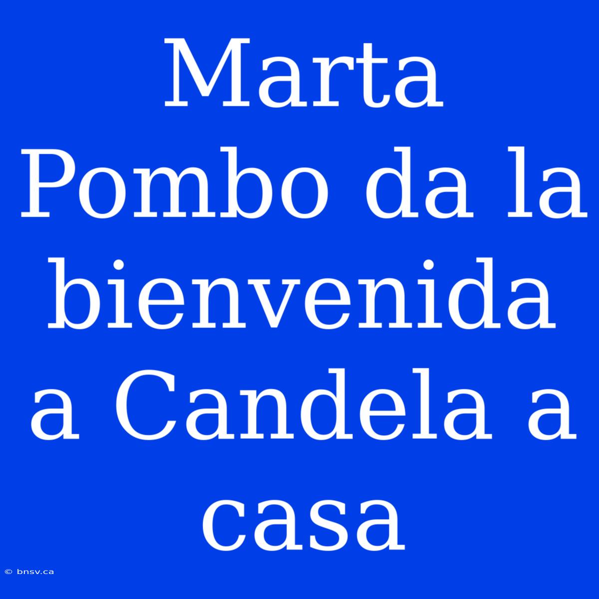 Marta Pombo Da La Bienvenida A Candela A Casa