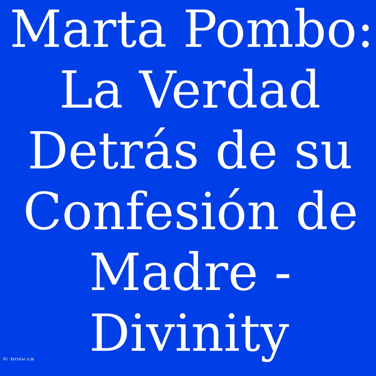 Marta Pombo: La Verdad Detrás De Su Confesión De Madre - Divinity