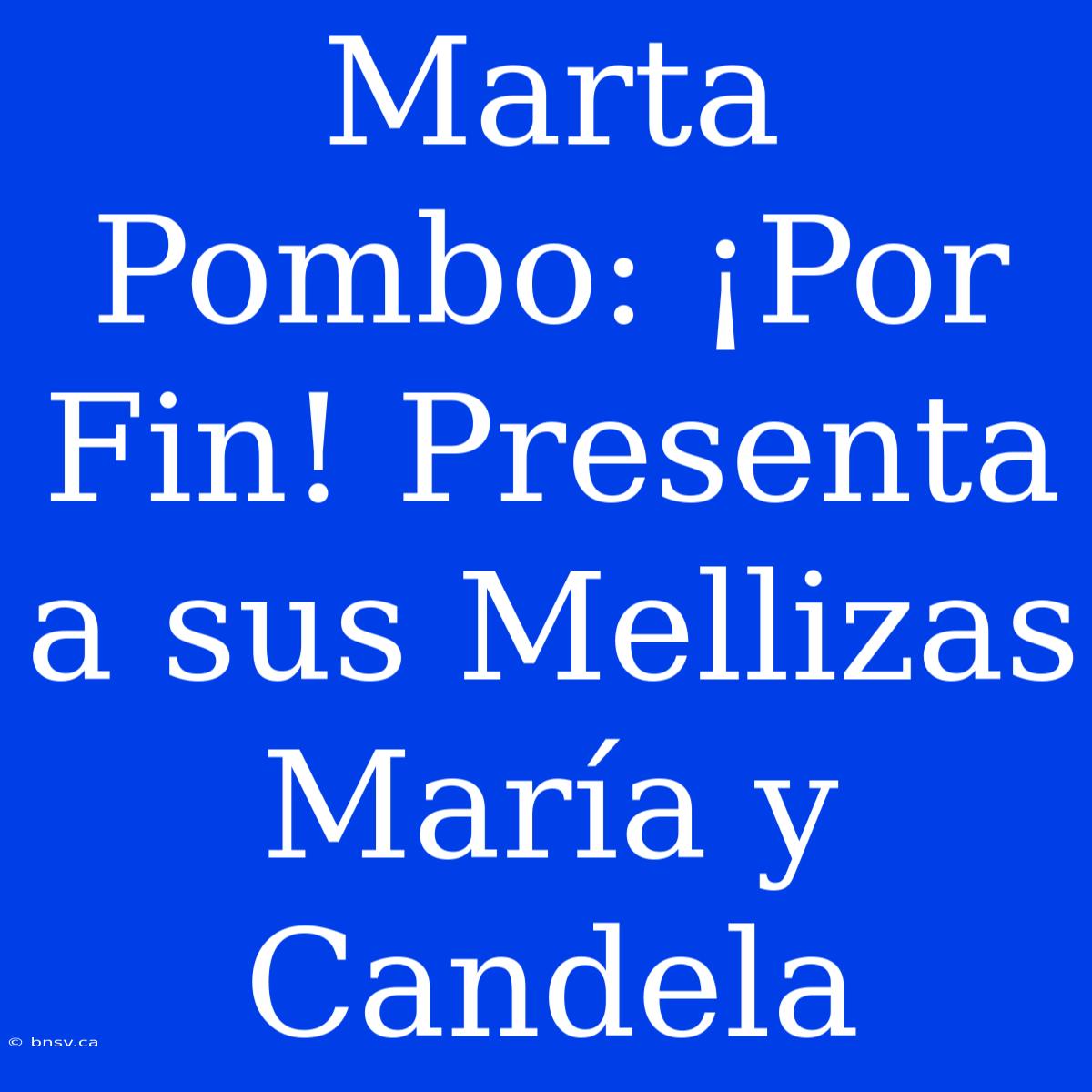 Marta Pombo: ¡Por Fin! Presenta A Sus Mellizas María Y Candela