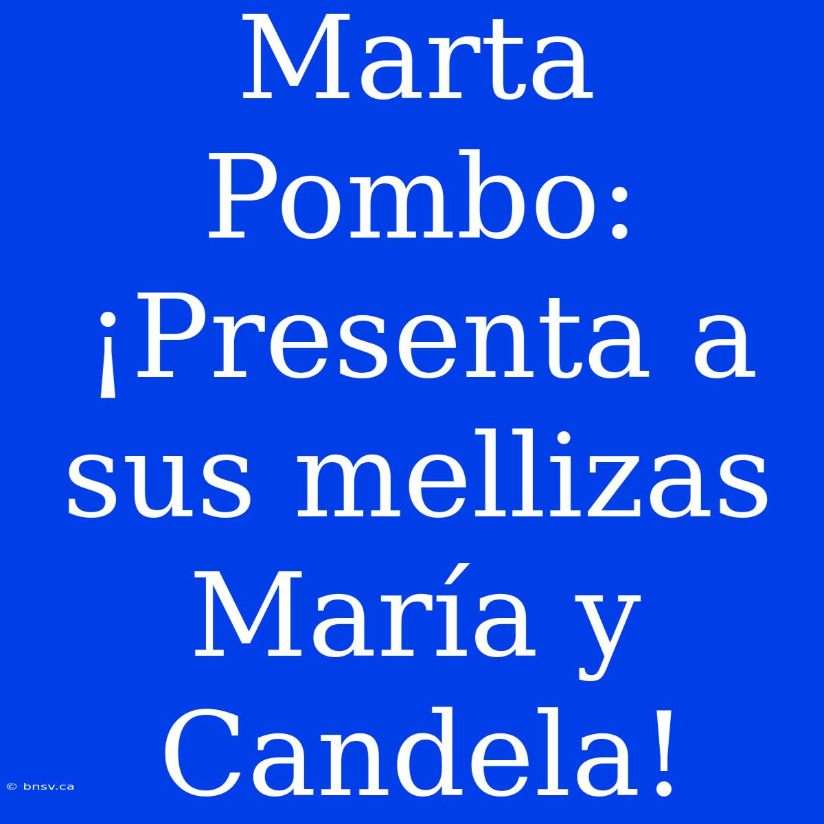 Marta Pombo: ¡Presenta A Sus Mellizas María Y Candela!