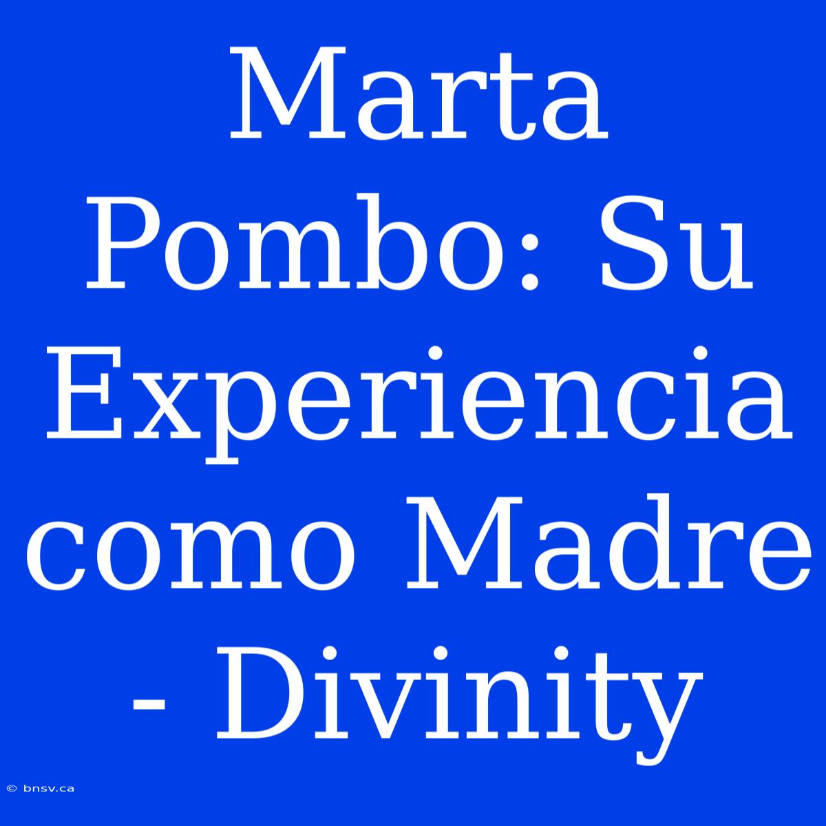 Marta Pombo: Su Experiencia Como Madre - Divinity