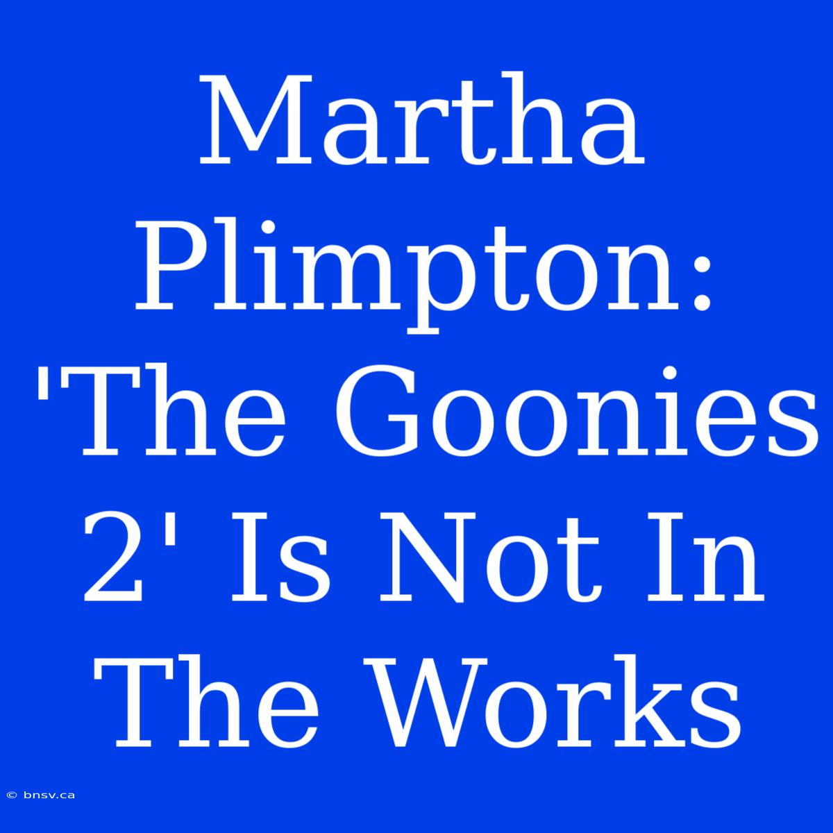 Martha Plimpton: 'The Goonies 2' Is Not In The Works