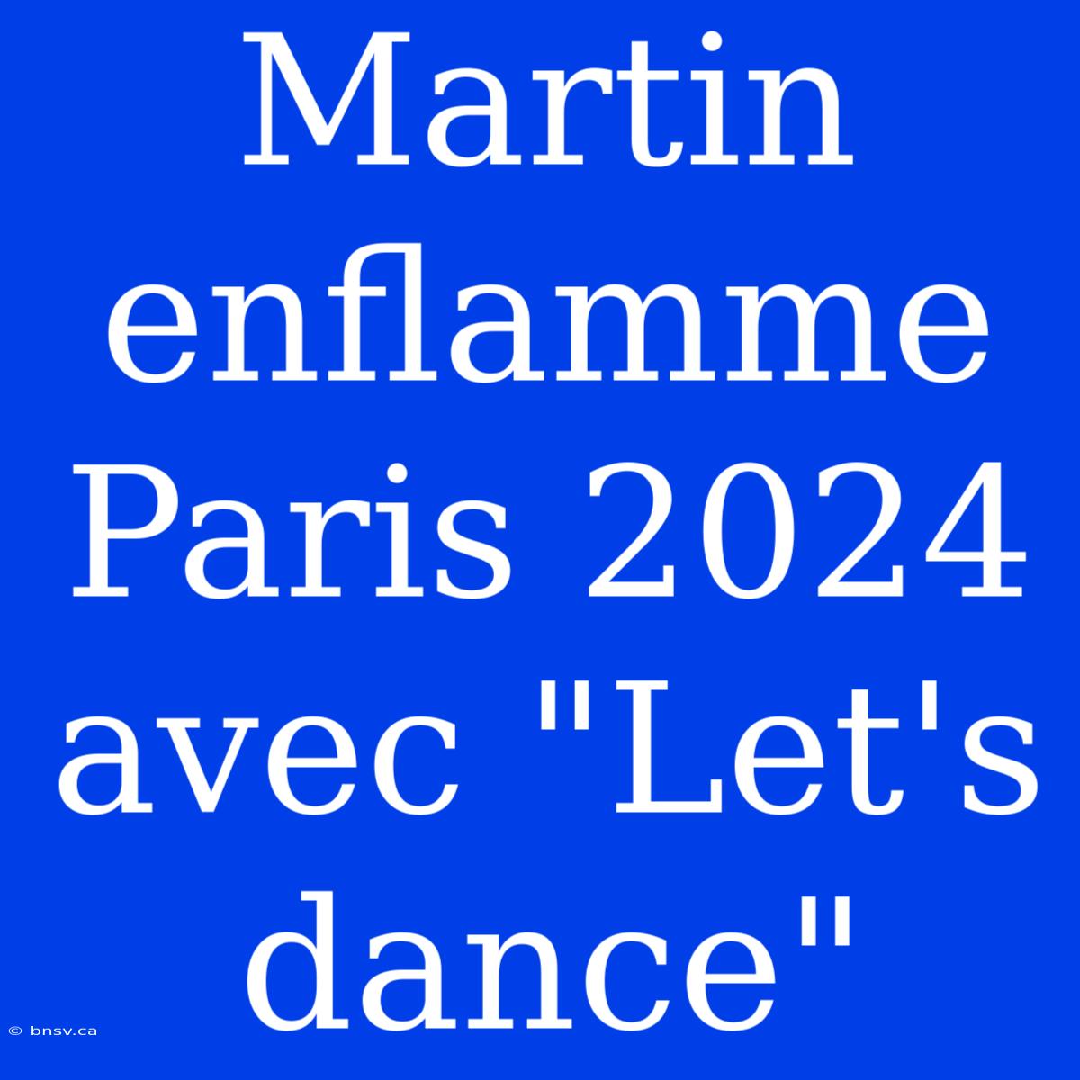 Martin Enflamme Paris 2024 Avec 