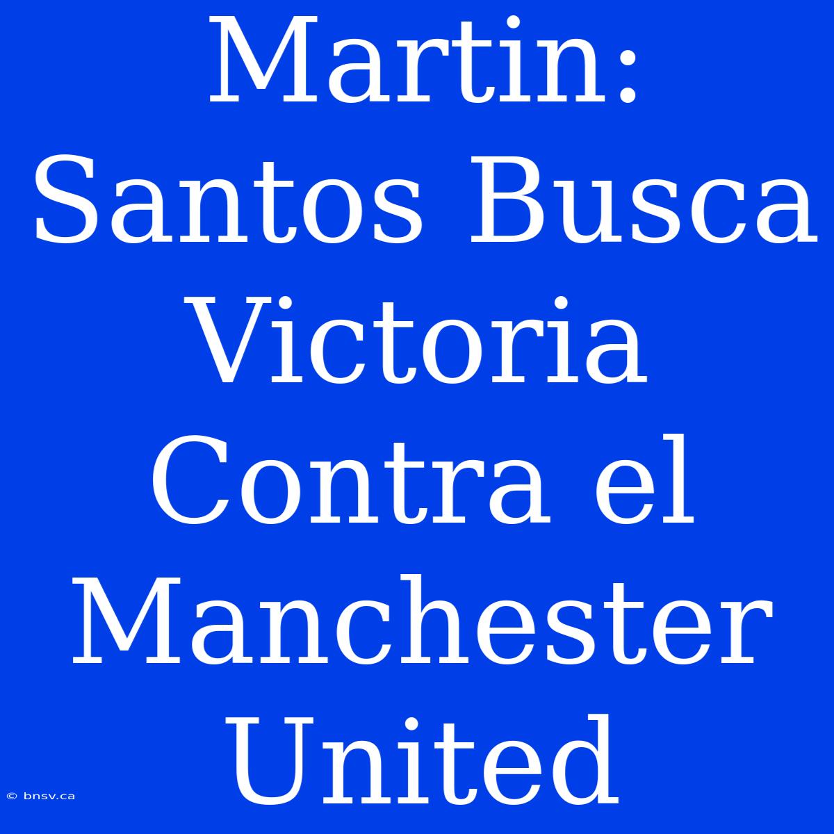 Martin: Santos Busca Victoria Contra El Manchester United