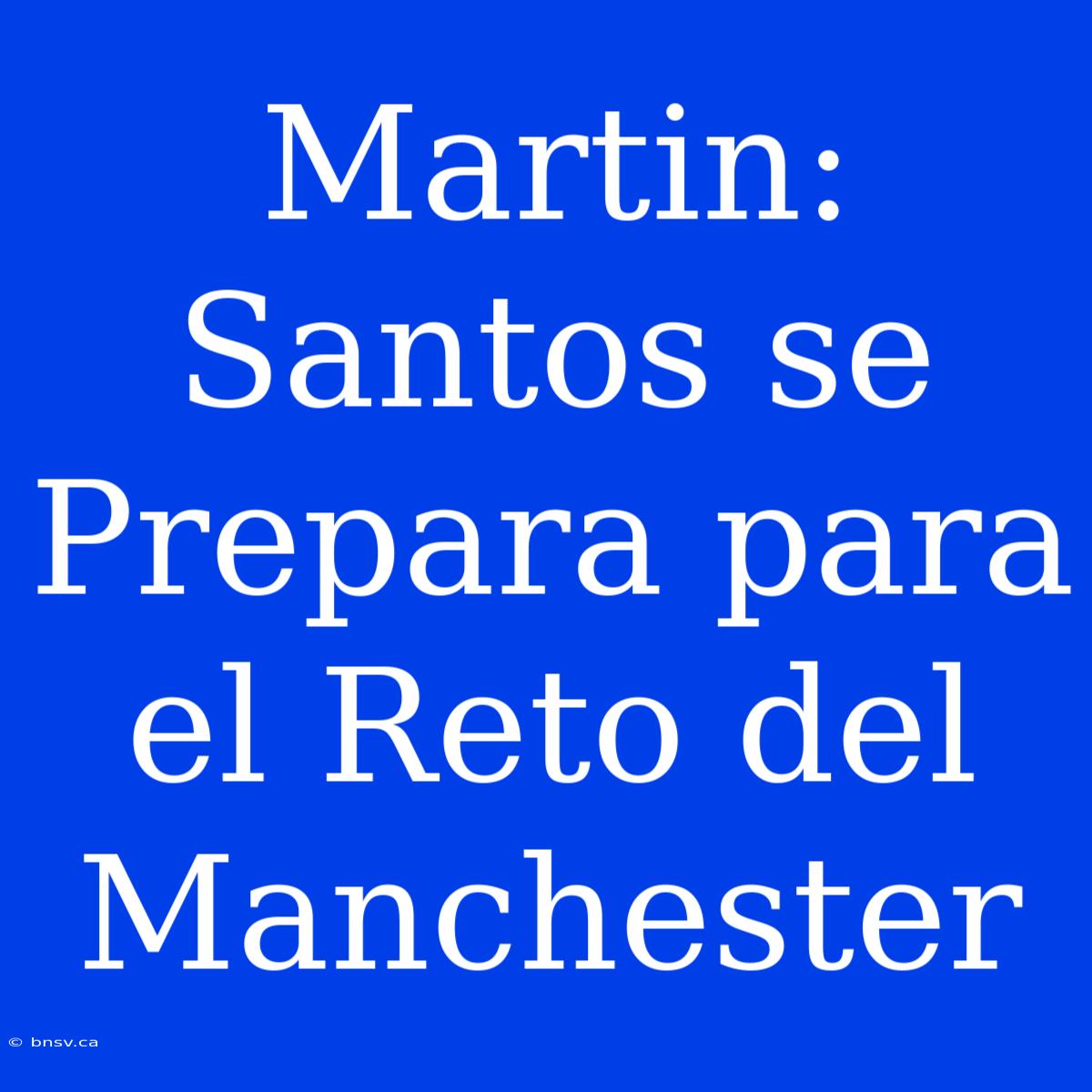 Martin: Santos Se Prepara Para El Reto Del Manchester