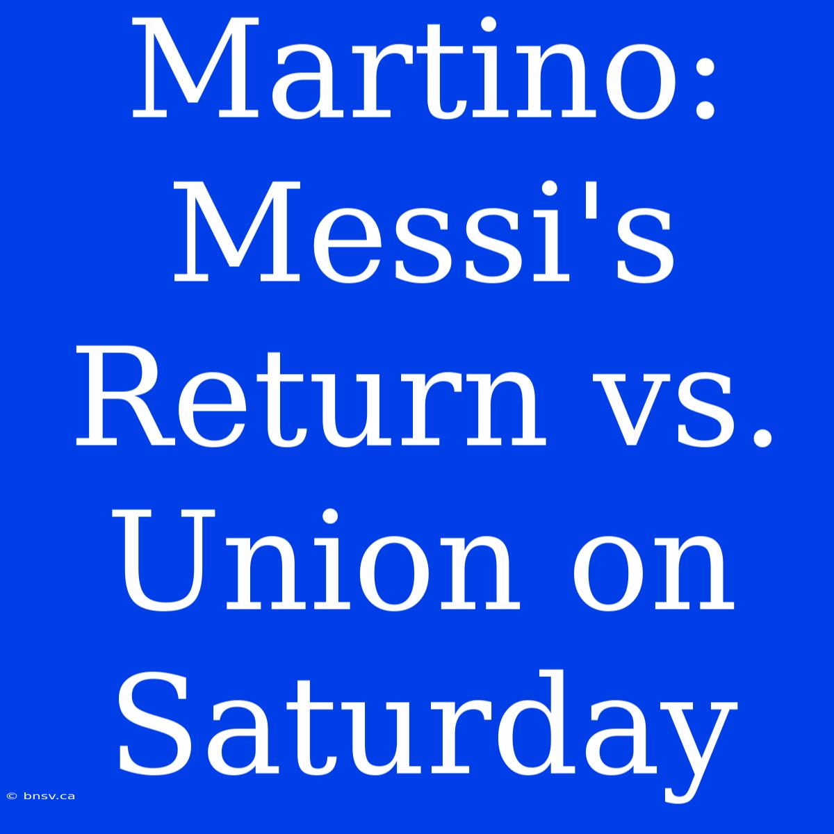 Martino: Messi's Return Vs. Union On Saturday