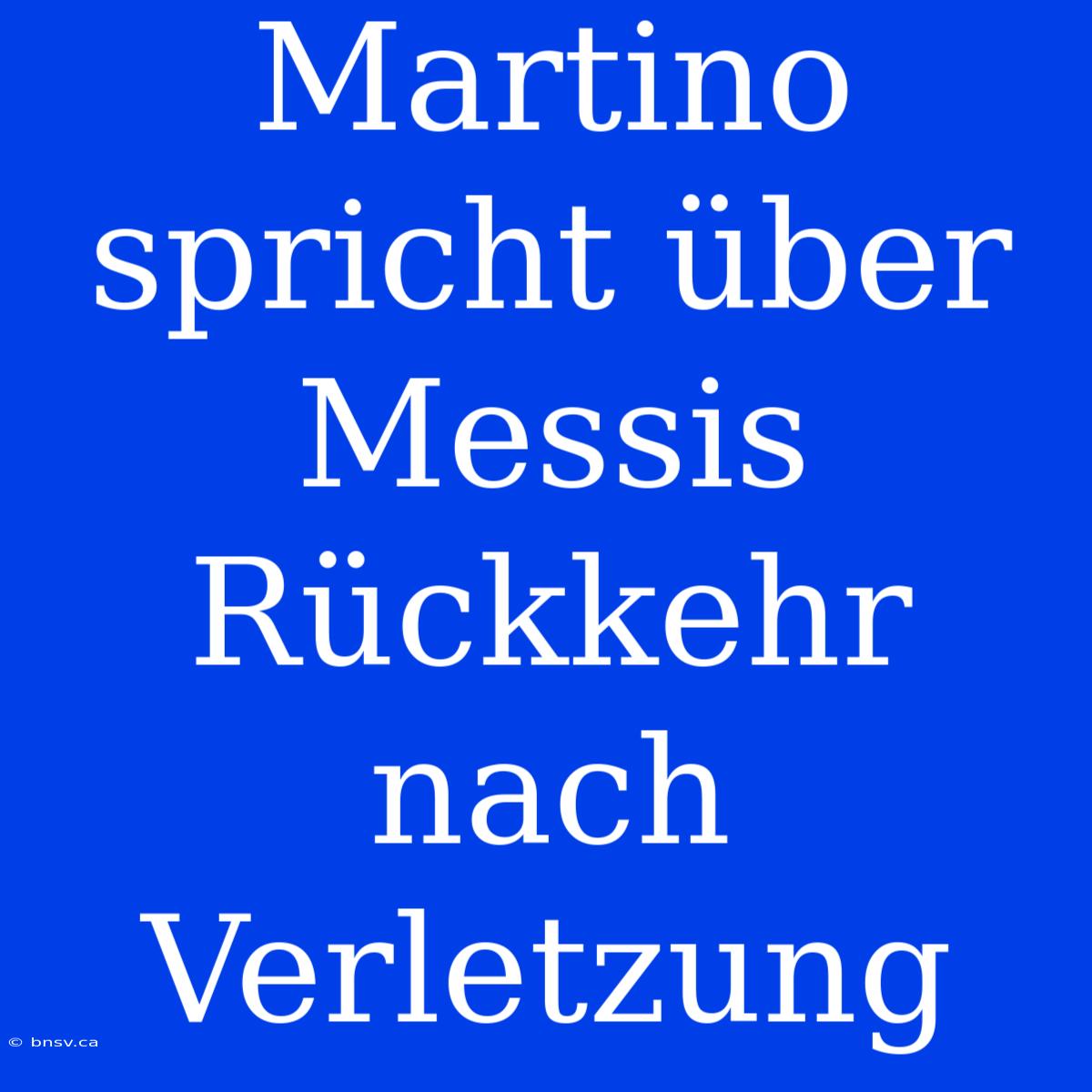 Martino Spricht Über Messis Rückkehr Nach Verletzung