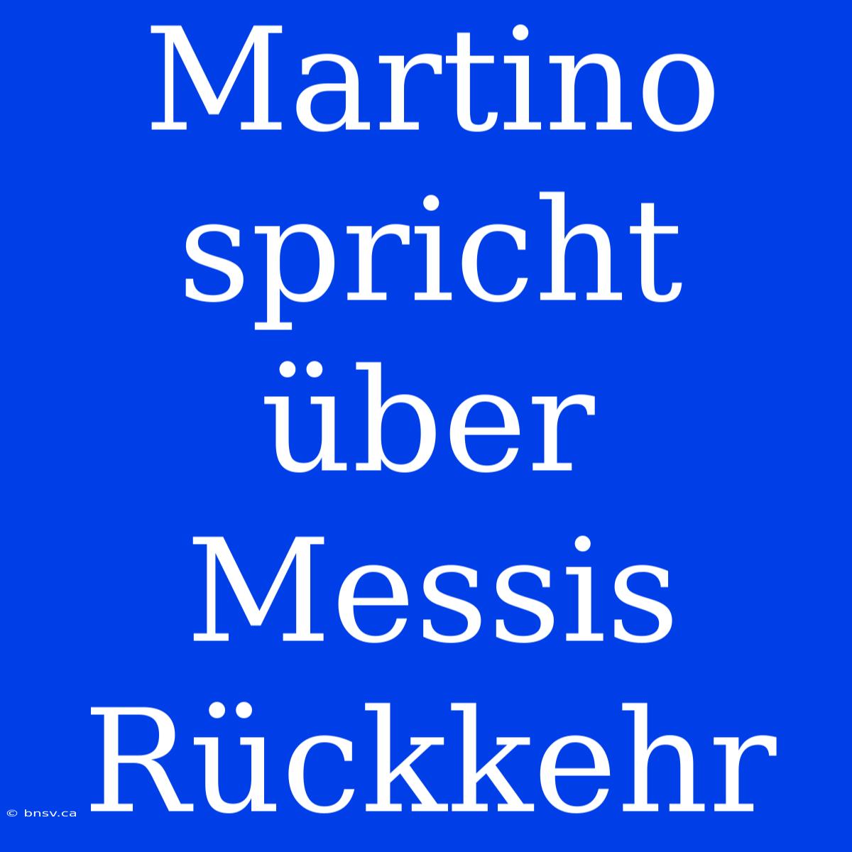 Martino Spricht Über Messis Rückkehr