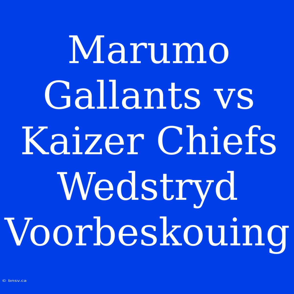 Marumo Gallants Vs Kaizer Chiefs Wedstryd Voorbeskouing