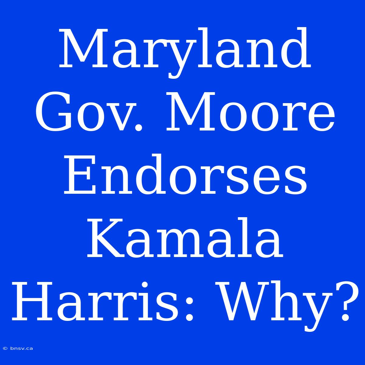 Maryland Gov. Moore Endorses Kamala Harris: Why?