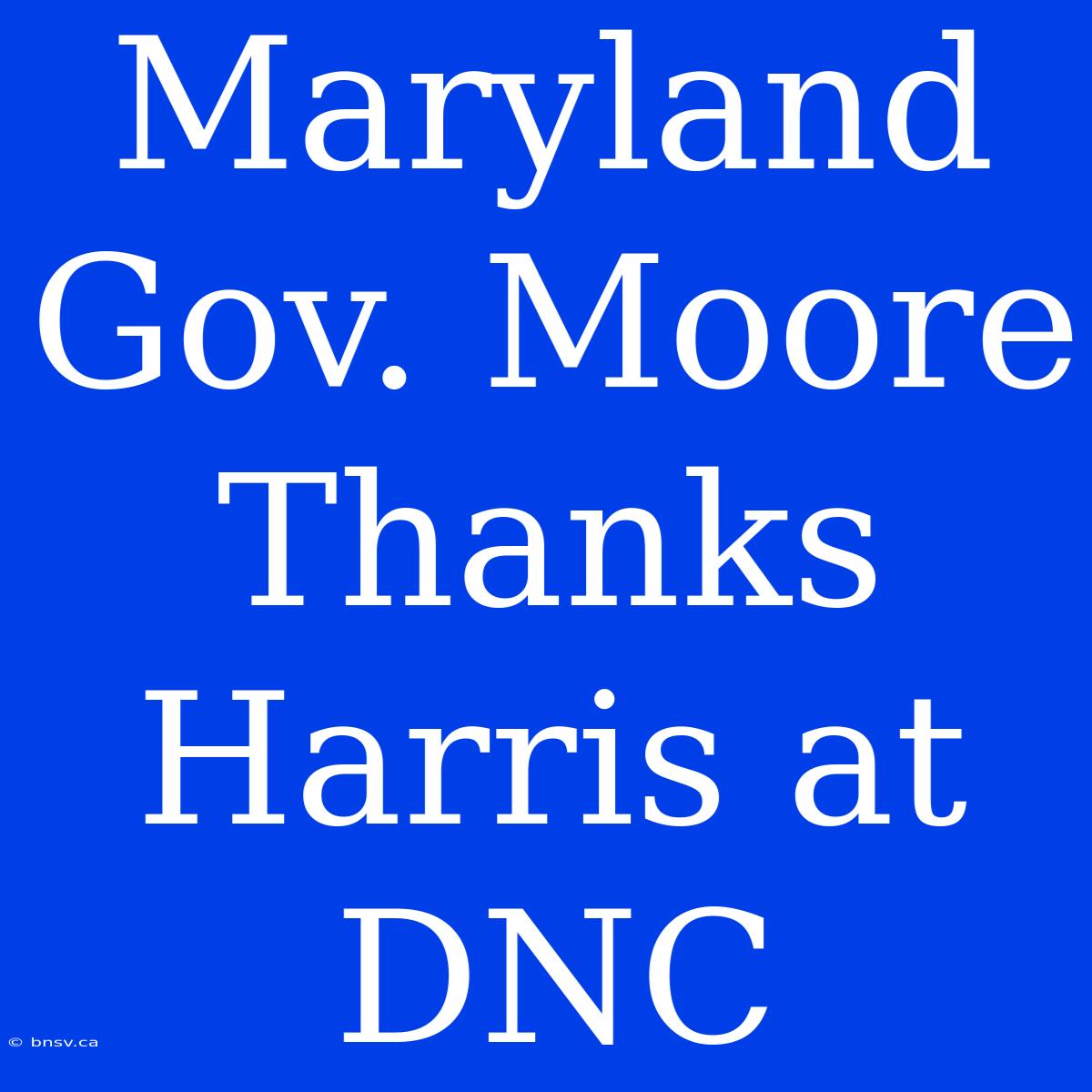 Maryland Gov. Moore Thanks Harris At DNC