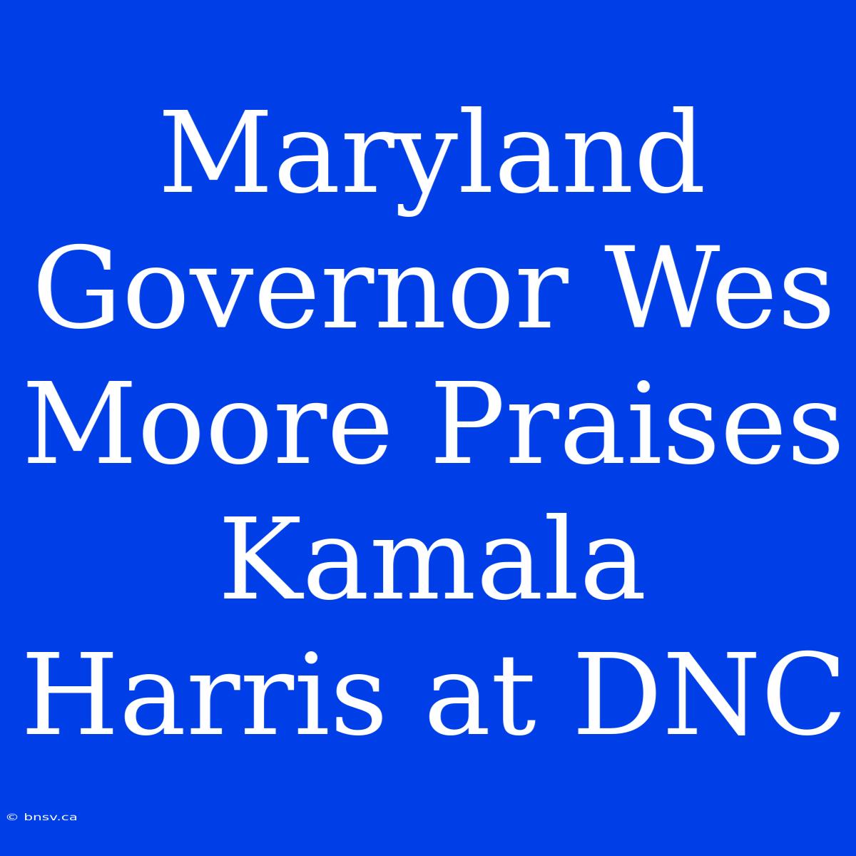 Maryland Governor Wes Moore Praises Kamala Harris At DNC