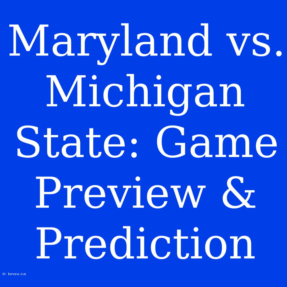 Maryland Vs. Michigan State: Game Preview & Prediction