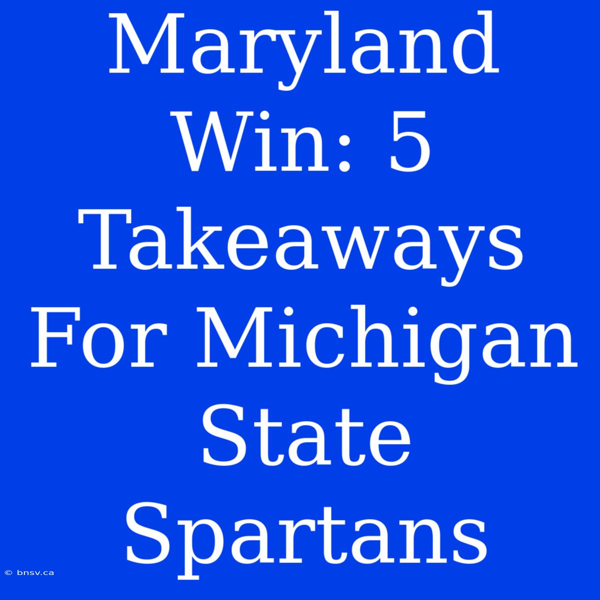 Maryland Win: 5 Takeaways For Michigan State Spartans