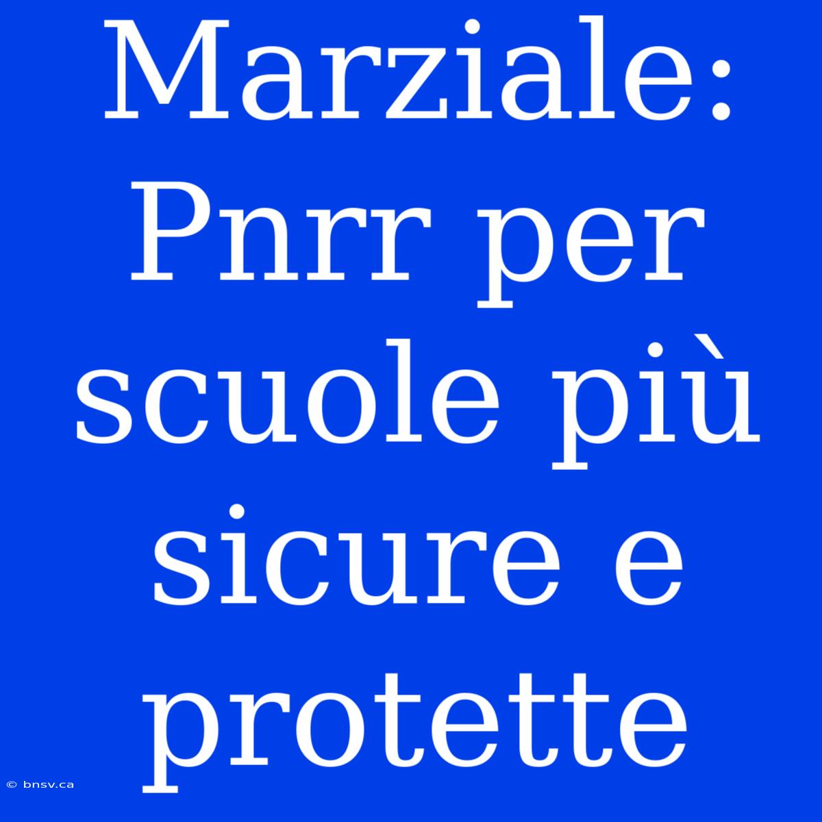 Marziale: Pnrr Per Scuole Più Sicure E Protette